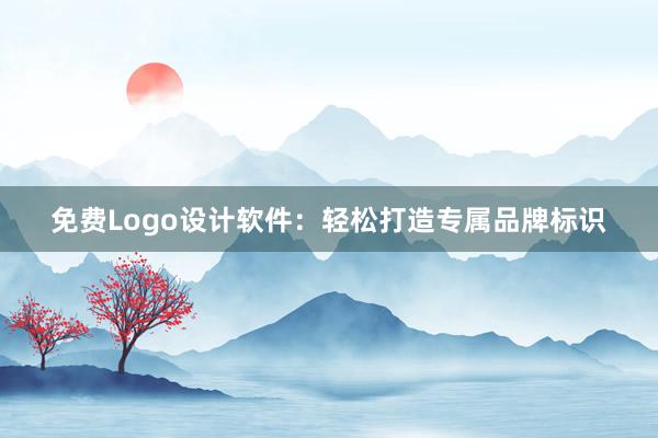 免费Logo设计软件：轻松打造专属品牌标识