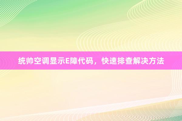 统帅空调显示E障代码，快速排查解决方法